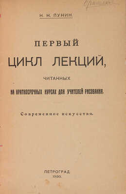 Пунин Н. Первый цикл лекций, читанных на краткосрочных курсах для учителей рисования. Современное искусство. Пг., 1920.